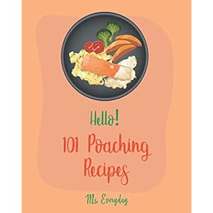 Hello! 101 Poaching Recipes: Best Poaching Cookbook Ever For Beginners [Oyster Cookbook, Duck Recipes, Chicken Breast Recipes, Smoked Salmon Recipes, Pear Recipes, Egg Salad Recipes] [Book 1] Paperback – Geïllustreerd, 4 november 2019