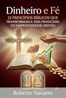 Livro Dinheiro e Fé: 12 Princípios Bíblicos Que Transformam a Vida Financeira do Empreendedor Cristão: A Economia do Reino é Diferente