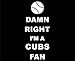 Damn Right I'm A CUBS Fan - 3 3/4