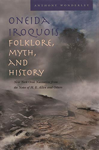 Oneida Iroquois Folklore, Myth, and History: New York Oral Narrative from the Notes of H. E. Allen a by Anthony Wonderley