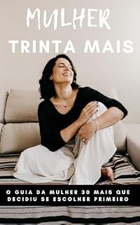 Livro Mulher Trinta Mais: O Guia da Mulher 30 mais que Decidiu se Escolher Primeiro
