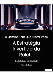 Livro O Cassino Tem Que Prever Você: A Estratégia Invertida da Roleta: Controle, Lucro e Invisibilidade