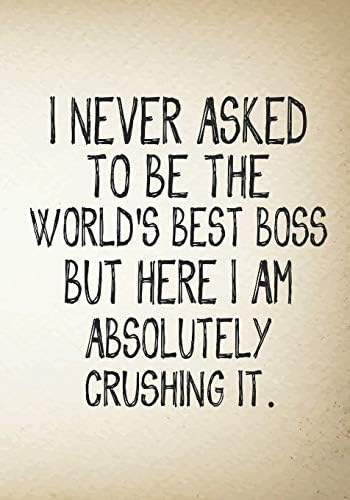 I never asked to be the World's Best Boss But Here I am Absolutely Crushing It.: Lined notebook,Blank Lined Journal Coworker Notebook(Funny Office Journals) Paperback – 12 Jun 2019