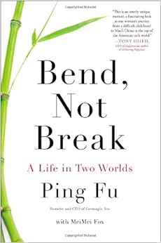 Bend, Not Break: A Life in Two Worlds, by Ping Fu