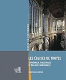 Les églises de Troyes : Cathédrale, collégiales et églises paroissiales by 