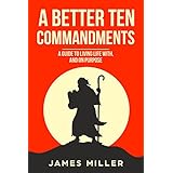 A Better Ten Commandments: A guide to living life with, and on purpose