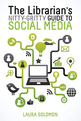 The Librarian's Nitty-Gritty Guide to Social Media by Laura Solomon