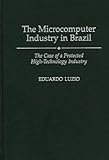 The Microcomputer Industry in Brazil : The Case of a Protected High Technology Industry, Luzio, Eduardo, 0275949230
