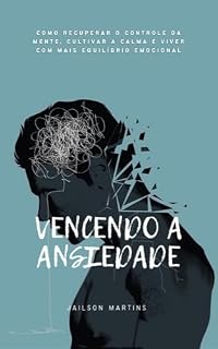 Livro VENCENDO A ANSIEDADE: Como recuperar o controle da mente, cultivar a calma e viver com mais equilíbrio emocional