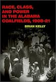 Front cover for the book Race, Class, and Power in the Alabama Coalfields, 1908-21 by Brian Kelly