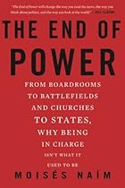 The End of Power: From Boardrooms to Battlefields and Churches to States, Why Being In Charge Isn’t What It Used to Be