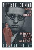 George Cukor, Master of Elegance: Hollywood's Legendary Director and His Stars by