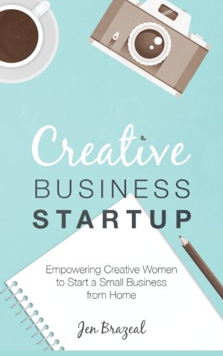 Creative Business Startup: Empowering Creative Women to Start a Small Business from Home