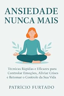 Livro Ansiedade Nunca Mais: Técnicas rápidas e eficazes para controlar emoções, aliviar crises e retomar o controle de sua vida.