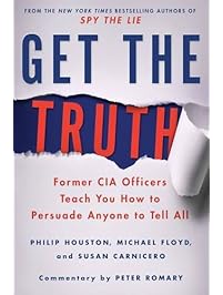 Get the Truth: Former CIA Officers Teach You How to Persuade Anyone to Tell All