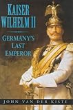 Front cover for the book Kaiser Wilhelm II: Germany's Last Emperor by John Van der Kiste
