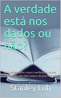 Livro A verdade está nos dados ou não? : Discussões sobre o que é verdadeiro na era do Big Data, das fake news e da pós-verdade