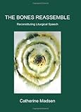 The Bones Reassemble : Reconstituting Liturgical Speech, Madsen, Catherine, 1888570849