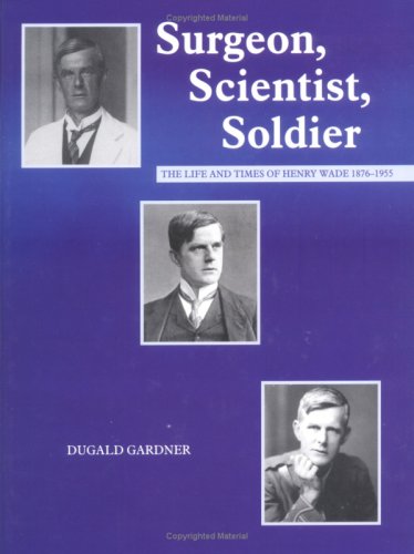 Surgeon, Scientist, Soldier: The Life And Times of Henry Wade 1876 - 1955