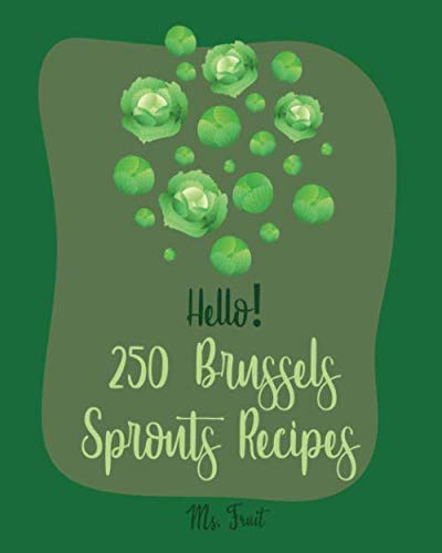 Hello! 250 Brussels Sprouts Recipes: Best Brussels Sprouts Cookbook Ever For Beginners [Roasted Vegetable Cookbook, Maple Syrup Recipes, Maple Syrup Cookbook, Balsamic Vinegar Cookbook] [Book 1]