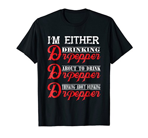 I m Either Drinking Dr T-Shirt Pepper About To Drink T Shirt