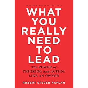 What You Really Need to Lead: The Power of Thinking and Acting Like an Owner