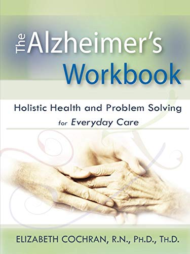 Alzheimer's Workbook, Holistic Health and Problem Solving for Everyday Care by Elizabeth Cochran