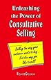 Unleashing the Power of Consultative Selling "Selling the way your customer wants to buy...not the way you like to sell"