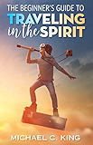 The Beginner's Guide To Traveling in the Spirit