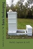 Basic Beekeeping: Build, Capture & Sell (Keeper of the Bees) (Volume 1) by James Arthur Tuttle