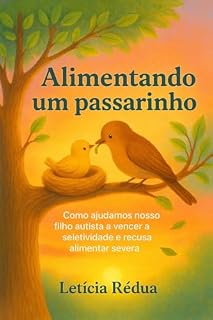 Livro Alimentando um passarinho: Como ajudamos nosso filho autista a vencer a seletividade e recusa alimentar severa