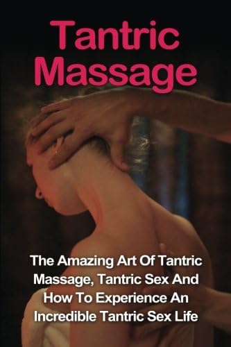 Tantric Massage: Learn The Amazing Art Of Tantric Massage, Tantric Sex And How To Experience An Incredible Tantric Sex Life Today: Tantric Massage And Tantric Sex Series Paperback – February 16, 2016