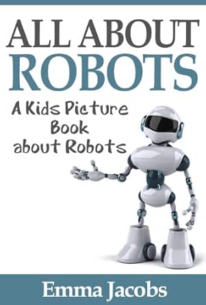 Children S Book About Robots A Kids Picture Book About Robots With Photos And Fun Facts Jacobs Emma Ebook Amazon Com