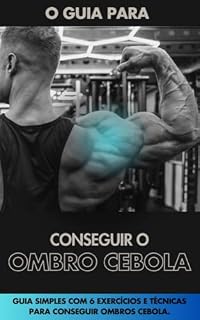 Livro COMO CONSTRUIR O OMBRO CEBOLA: Conquiste Ombros de Destaque: O Caminho para a Performance e Estética. (Muscle Guide: Treinos simples com técnicas atuais da biomecânica. Livro 4)