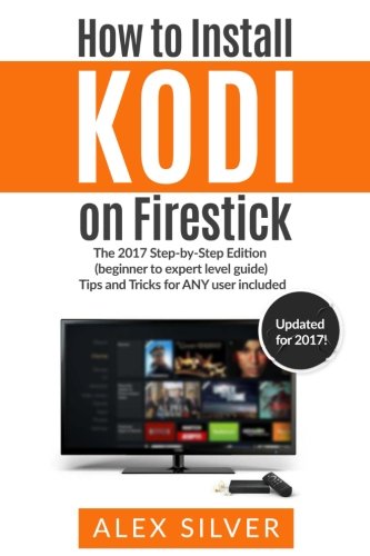 How to Install Kodi on Firestick: The 2017 Step-by-Step Edition (beginner to expert level guide)  Tips and Tricks for ANY user included