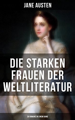 Die starken Frauen der Weltliteratur - 26 Romane in einem Band: Jane Eyre + Madame Bovary + Anna Karenina + Stolz und Vorurteil + Sturmhöhe + Die Kameliendame ... Effi Briest und vieles mehr (German Edition)