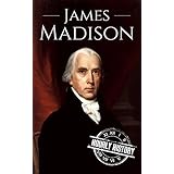 James Madison: A Life From Beginning to End (Biographies of US Presidents Book 4)