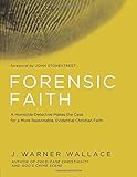 Forensic Faith: A Homicide Detective Makes the Case for a More Reasonable, Evidential Christian Faith