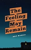 The Feeling May Remain by Akif Kichloo