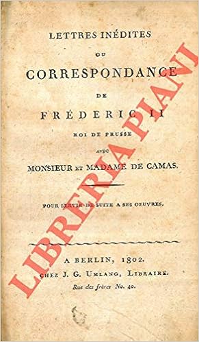 Lettres Inedites Ou Correspondance De Frederic Ii Roi De Prussie Avec Monsieur Et Madame De Camas Pour Servir De Suite A Ses Oeuvres Federico Il Grande Amazon Com Books