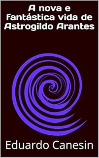 Livro A nova e fantástica vida de Astrogildo Arantes (Astrogildo Arantes salva o universo Livro 1)