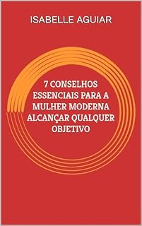 Livro 7 CONSELHOS ESSENCIAIS PARA A MULHER MODERNA ALCANÇAR QUALQUER OBJETIVO