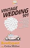 Vintage Wedding 101: How to Plan an Authentic Vintage Wedding from Start to Finish with Love, Grace, by HowExpert, Celia Miller