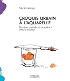 Image de Croquis urbain à l'aquarelle broché: Dessiner, peindre et s'exprimer avec la couleur