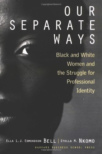 Our Separate Ways: Black and White Women and the Struggle for Professional Identity, by Ella L. J. Edmondson Bell, Harvard Business School