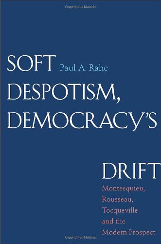 Soft Despotism, Democracy's Drift: Montesquieu, Rousseau, Tocqueville, and the Modern Prospect