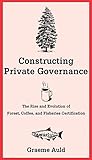 Constructing Private Governance: The Rise and Evolution of Forest, Coffee, and Fisheries Certification (Yale Agrarian Studies Series)