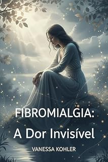 Livro Fibromialgia: A Dor Invisível (Entre Dor e Esperança)