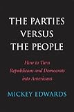 The Parties Versus The People: How to Turn Republicans and Democrats into Americans
