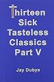 Thirteen Sick Tasteless Classics, Part V